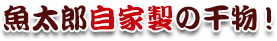 魚太郎自家製の干物！