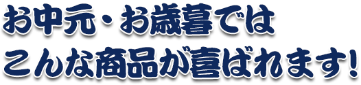 お中元・お歳暮ではこんな商品が喜ばれます！