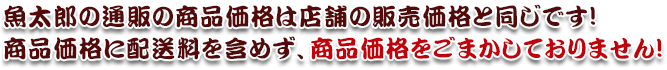 魚太郎の通販の商品価格は店舗の販売価格と同じです！商品価格に配送料を含めず、商品価格をごまかしておりません！