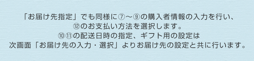 「お届け先指定」でも同様に⑦～⑲の購入者情報の入力を行い、⑫のお支払い方法を選択します。⑩⑪の配送日時の指定、ギフト用の設定は次画面「お届け先の入力・選択」よりお届け先の設定と共に行います。