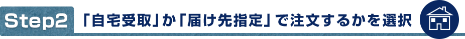 「自宅受取」か「届け先指定」で注文するかを選択