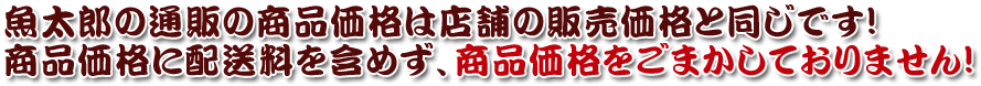 魚太郎の通販の商品価格は店舗の販売価格と同じです！商品価格に配送料を含めず、商品価格をごまかしておりません！