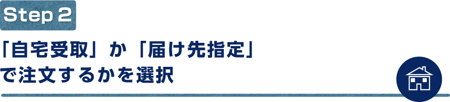 「自宅受取」か「届け先指定」で注文するかを選択