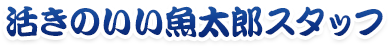 活きのいい魚太郎スタッフ